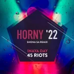 Inaya Day & 45 Riots – Horny ’22 (Shona SA Remix)