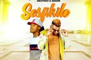 Mkutshu & Desire – Sesfikile ft. Sbuda Man & Mluh