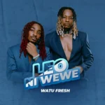 Watu Fresh – Leo Ni Wewe