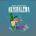 Mc Mama Shakazulu – Akishalewa
